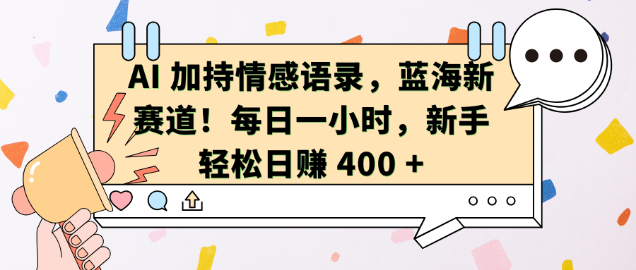 AI，加持情感语录，蓝海新赛道！每日一小时，新手轻松日赚 400 +⭐AI加持情感语录，蓝海新赛道！每日一小时