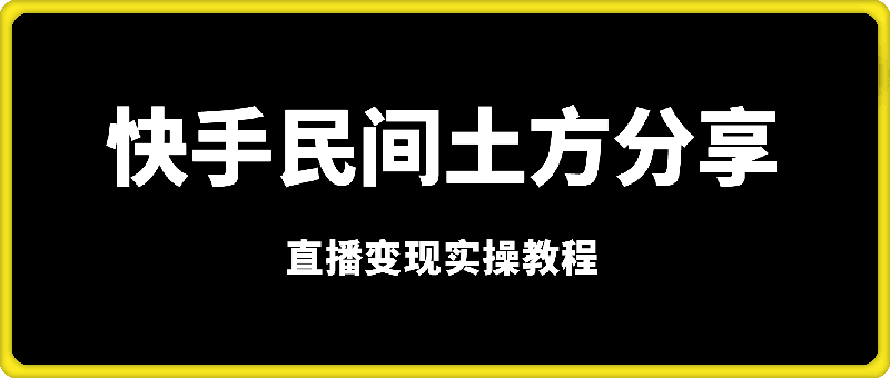 0104快手“民间土方分享”直播变现实操教程