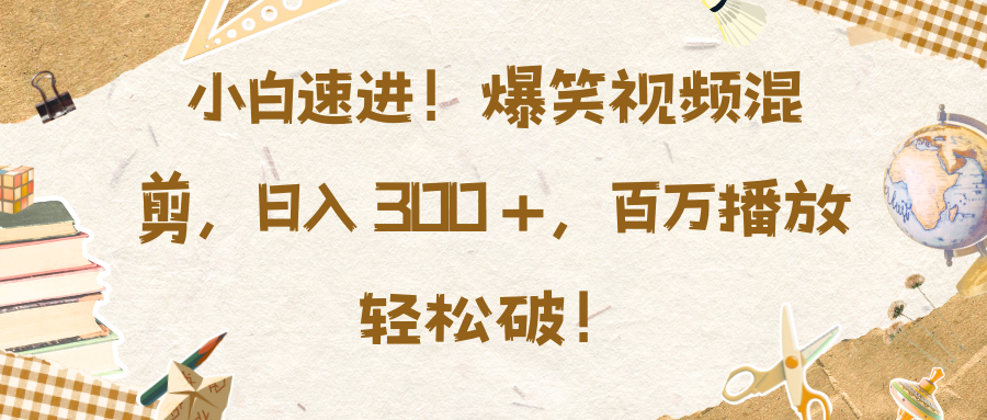 小白速进！爆笑视频混剪，日入 300 +，百万播放轻松破！⭐小白速进！爆笑视频混剪，百万播放轻松破！