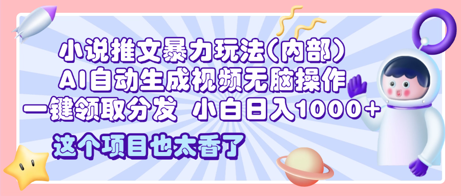 2025小说推文暴力玩法(内部)，AI自动生成视频无脑操作，一键领取分发，小白日入1000+⭐2025小说推文玩法(内部)