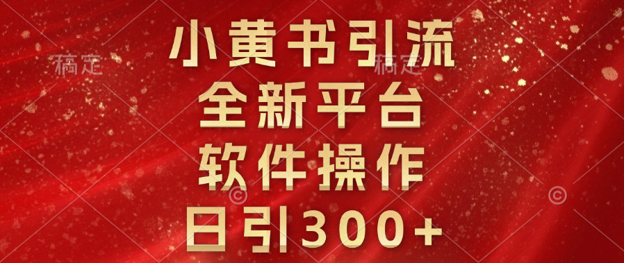 小黄书引流，全新平台，软件操作，日引300+⭐小黄书yin.流，全新平台，软件操作