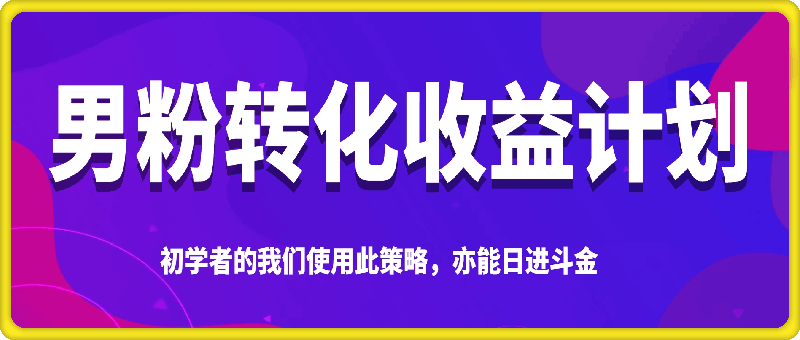 0106男粉转化收益计划，初学者的我们使用此策略，亦能日进斗金