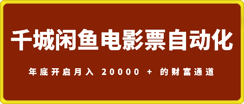 0106千城闲鱼电影票自动化项目内部VIP课程⭐千城：闲鱼电影票自动化，年底开启月入 20000 + 的财富通道，可自动化