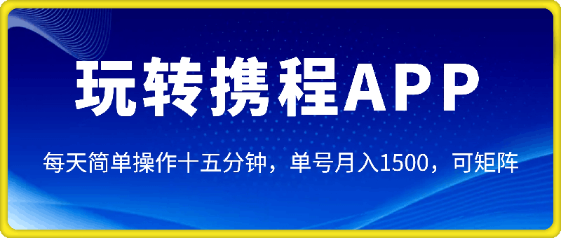 0107玩转携程APP，每天简单操作十五分钟，单号月入1500，可矩阵