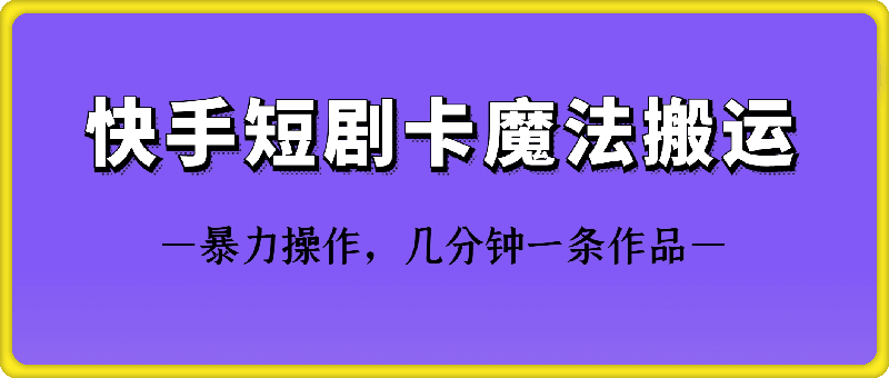 0107快手短剧卡魔法搬运技术