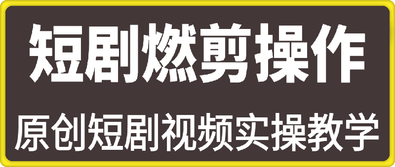 0108-原创短剧视频实操教学，短剧燃剪的操作流程