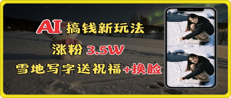 0109-冬季搞钱新玩法，雪地写字表白送祝福、换脸，用免费AI手把手教你制作，轻松涨粉3.5w，接单到手软