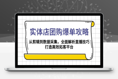 4278-实体店-团购爆单攻略⭐实体店-团购爆单攻略：从剪辑到数据采集，全面解析直播技巧，打造高效...