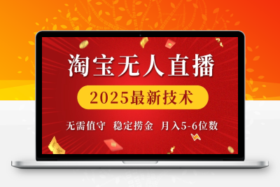 6987-250108-淘宝无人直播2025最新技术 无需值守，稳定捞金，月入5-6位数⭐淘宝无人直播2025最新技术 无需值守，稳定捞金，月入5位数【揭秘】