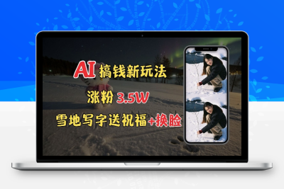 7310-098-20250109-冬季搞钱新玩法，雪地写字表白送祝福、换脸，用免费AI手把手教你制作，轻松涨粉3.5w，接单到手软【八戒项目网 xm.8j.ink】