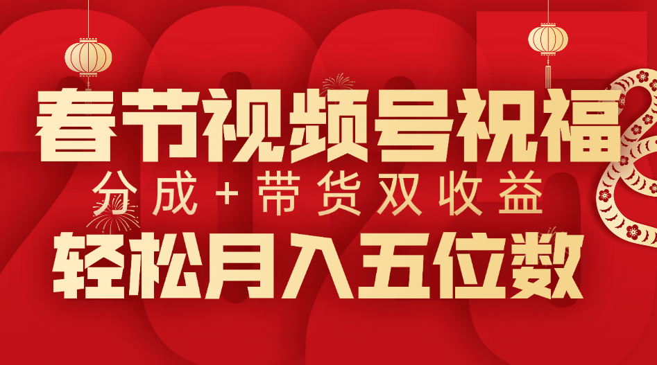 春节视频号祝福项目，分成+带货，双收益，轻松月入五位数⭐春节视频号祝福项目，分成 带货，双收益