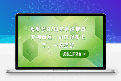 9436-121-20250110-视频号Ai国学赛道带货文创商品，小白轻松上手，一天多张