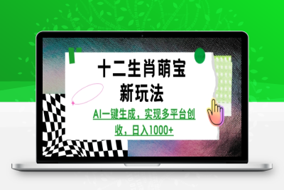 4200-108-20250110-十二生肖萌宝新玩法，AI一键生成，实现多平台创收，日入多张