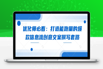 0602-117-20250110-优化师必看：打造能跑量的爆款信息流创意文案撰写套路【八戒项目网 xm.8j.ink】