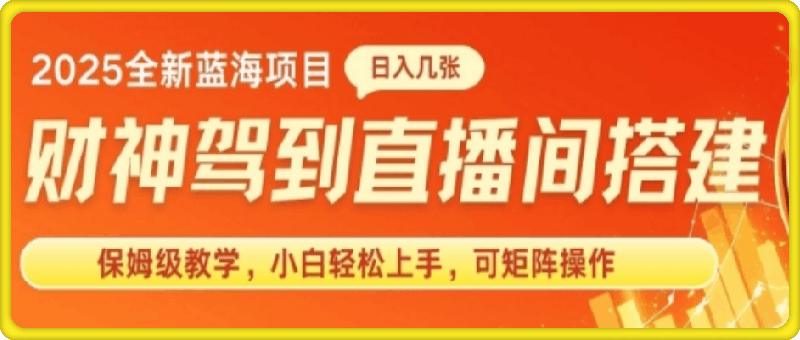 0111-2025新赛道财神驾到直播间搭建，手把手保姆级教学，日入好几张，小白轻松上手，可矩阵操作放大收益