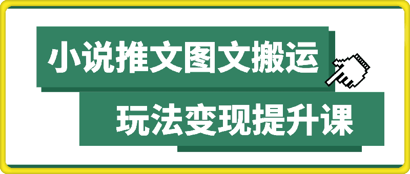 0111-小说推文图文搬运玩法变现提升课，全程干货毫无保留