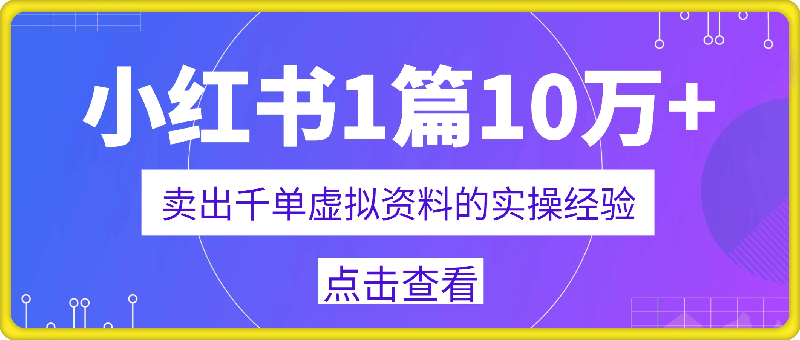 0111小红书1篇10万+，卖出千单虚拟资料的实操经验