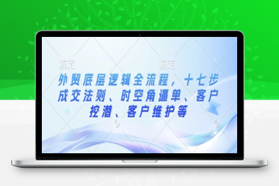 1190-134-20250111-外贸底层逻辑全流程，十七步成交法则、时空角逼单、客户挖潜、客户维护等