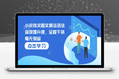 9028-130-20250111-小说推文图文搬运玩法变现提升课，全程干货毫无保留