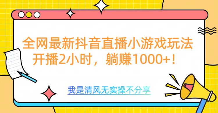 全网最新抖音直播小游戏玩法，开播2小时，躺赚1000+⭐全网最新dou.音直播小游戏玩法，开播2小时