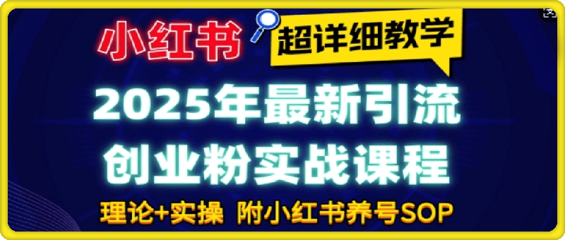 0112-2025年最新小红书引流创业粉实战课程  【超详细教学】小白轻松上手，月入1W+，附小红书养号SOP⭐2025年最新小红书引流创业粉实战课程【超详细教学】