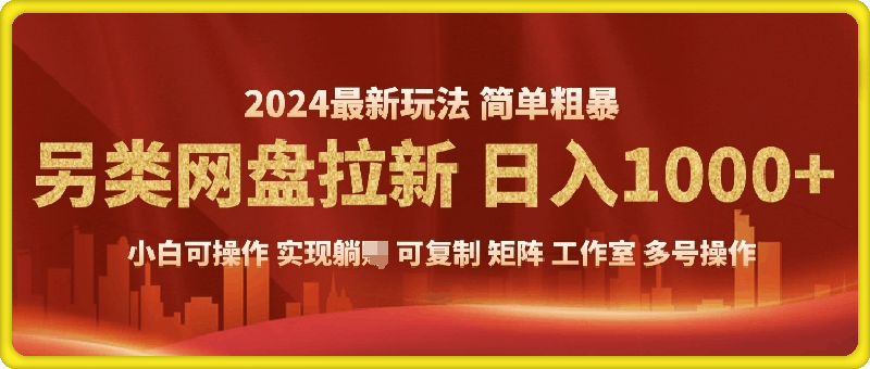 0112-2024暴利长期实现躺挣，另类网盘拉新，简单发视频泛流拉新变现，适合个人矩阵工作室轻松日入多张⭐2024另类网盘拉新，暴利长期实现躺挣