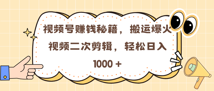 视频号赚钱秘籍，搬运爆火视频二次剪辑，轻松日入 1000 +