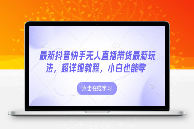 9975-150-20250112-最新抖音快手无人直播带货最新玩法，超详细教程，小白也能学⭐最新抖音快手无人直播带货玩法，超详细教程，小白也能学