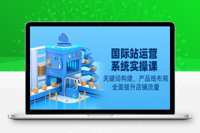 0004-国际站运营实操⭐国际站运营系统实操课：关键词构建，产品线布局，全面提升店铺流量
