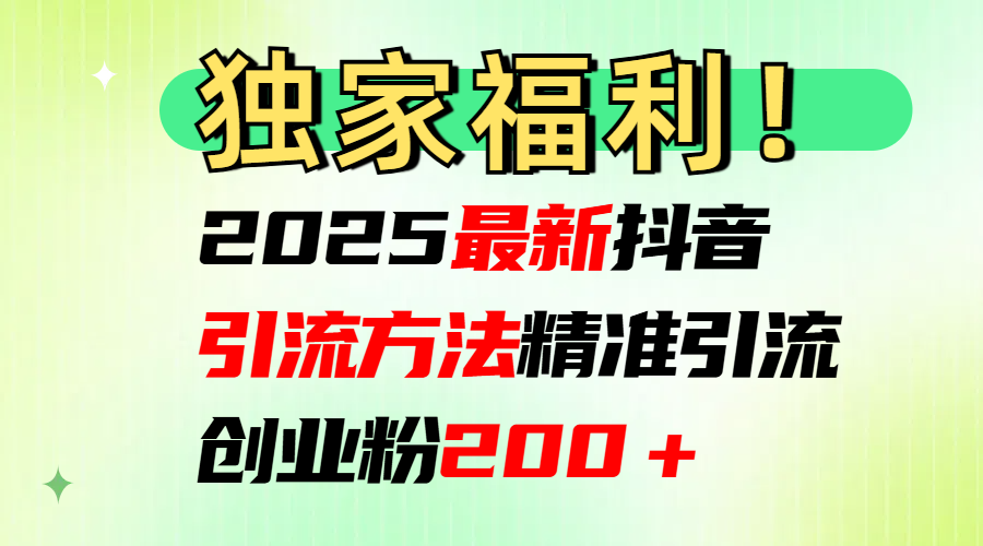 2025最新抖音精准引流方法，精准日引200＋⭐2025最新yin.流方法每日精准创业粉200＋