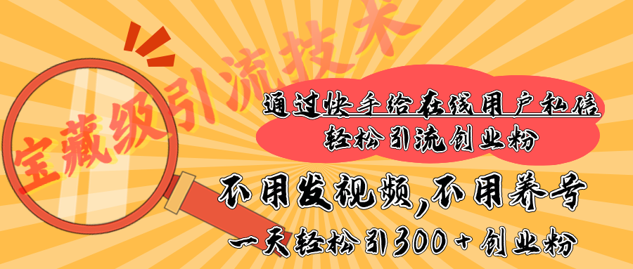 快手宝藏级引流技术，不用发视频，不用养号，纯纯搬砖操作，在线私信轻松引流创业粉，一天能引300 + 创业粉⭐宝藏级yin.流技术，一天能引300   创业粉