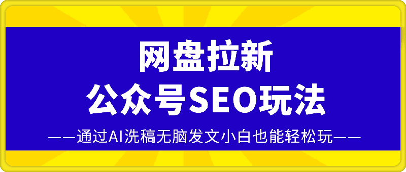 0113网盘拉新公众号SEO玩法，通过AI洗稿无脑发文小白也能轻松玩!⭐网盘拉新:公众号SEO玩法，通过AI洗稿无脑发文小白也能轻松玩!