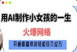 爆火AI小女孩从1岁到80岁制作教程拆解，纯原创制作，日入500+⭐巧用AI制作小女孩的一生，爆火网络，赚钱其实并不难！