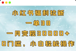 小红书福利拉新，一单38，一月30000＋轻轻松松，0门槛小白轻松操作⭐小hong.书福利拉新，一单38，一月30000＋轻轻松松，0门槛小白轻松操作