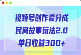 视频号创作者分成，民间故事玩法2.0，单日收益300+