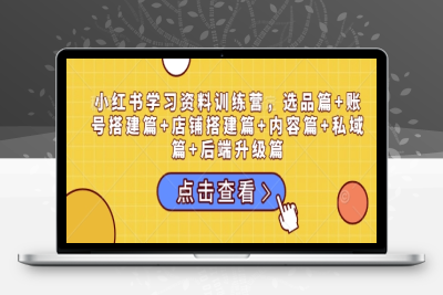 5254-166-20250114-小红书学习资料训练营，选品篇 账号搭建篇 店铺搭建篇 内容篇 私域篇 后端升级篇⭐小红书学习资料训练营，选品篇+账号搭建篇+店铺搭建篇+内容篇+私域篇+后端升级篇