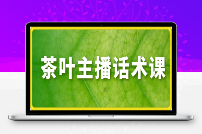 0114茶叶主播话术课⭐茶叶主播话术课，0基础也能听得懂的话术课