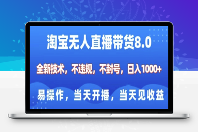 9463-160-20250114-淘宝无人直播带货8.0，全新技术，不违规，不封号，纯小白易操作，当天开播，当天见收益，日入多张