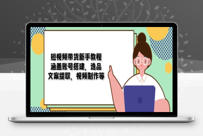 1233-短视频带货⭐短视频带货新手教程：涵盖账号搭建，选品，文案提取，视频制作等