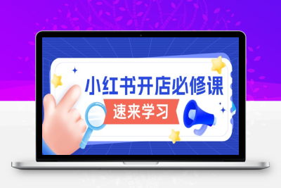 0401-小红书电商实战⭐小红书开店必修课，详解开店流程与玩法规则，开启电商变现之旅