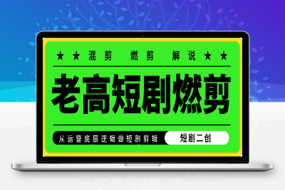 1021老高短剧剪辑学员课程合集⭐老高短剧燃剪：从运营底层逻辑做短剧剪辑