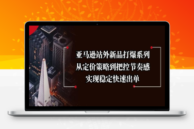 1266-亚马逊运营课⭐亚马逊站外新品打爆系列，从定价策略到把控节奏感，实现稳定快速出单