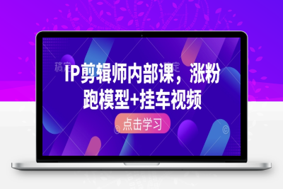 6129-190-20250116-IP剪辑师内部课，涨粉跑模型 挂车视频⭐IP剪辑师内部课，涨粉跑模型+挂车视频