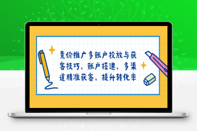 8030-竞价推广教程⭐竞价推广多账户投放与获客技巧，账户搭建，多渠道精准获客，提升转化率