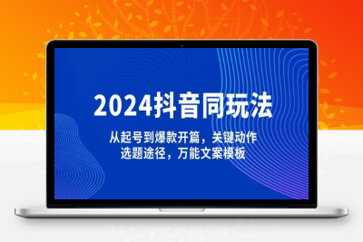 3156-2024-12-24-2024抖音同城热门玩法⭐2024抖音同玩法，从起号到爆款开篇，关键动作，选题途径，万能文案模板