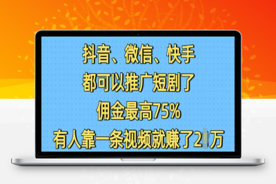 5761-194-20250116-抖音微信快手都可以推广短剧了，佣金最高75%，有人靠一条视频就挣了2W