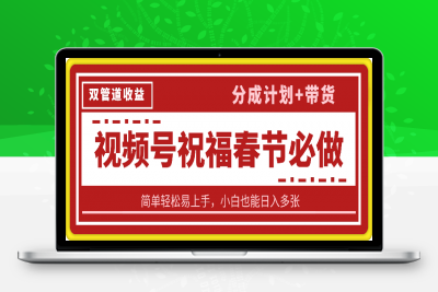 0117-春节热门必做项目，视频号祝福，分成计划+带货，双管道收益，简单轻松易上手，小白也能日入多张