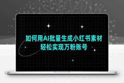 4867-如何用AI批量生成小红书素材，轻松实现万粉账号