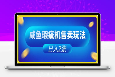 0118-咸鱼瑕疵机售卖玩法0基础也能上手，日入2张