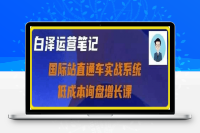 0118-白泽直通车实战系统：低成本询盘增长课140⭐国际站直通车实战系统，低成本询盘增长课